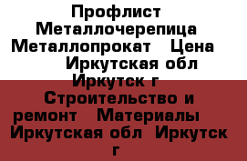 Профлист, Металлочерепица, Металлопрокат › Цена ­ 199 - Иркутская обл., Иркутск г. Строительство и ремонт » Материалы   . Иркутская обл.,Иркутск г.